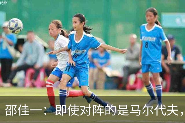 邵佳一：即使对阵的是马尔代夫，我们也必须严肃认真、尊重对手